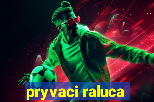 pryvaci raluca