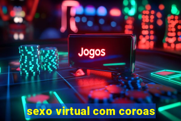 sexo virtual com coroas