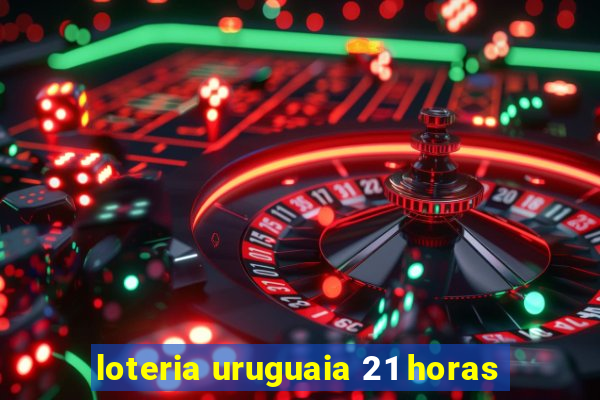 loteria uruguaia 21 horas