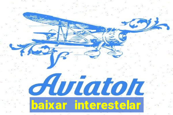 baixar interestelar 4k dublado