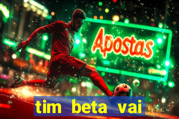 tim beta vai acabar 2024