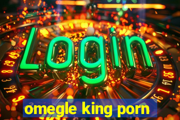 omegle king porn