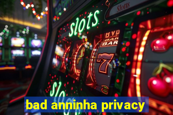 bad anninha privacy