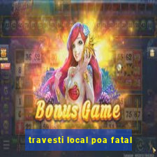 travesti local poa fatal