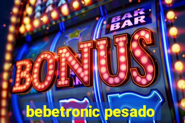 bebetronic pesado