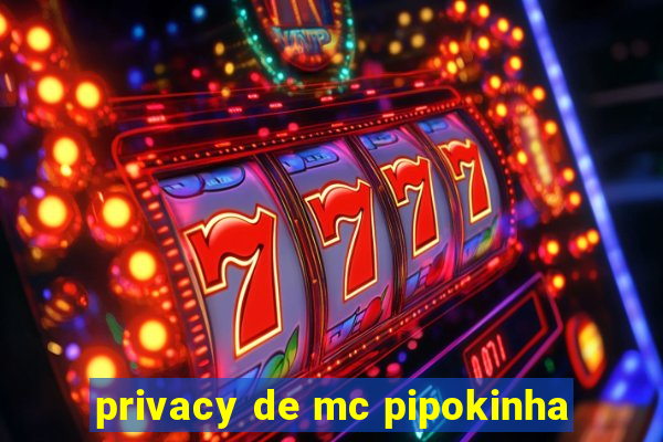 privacy de mc pipokinha