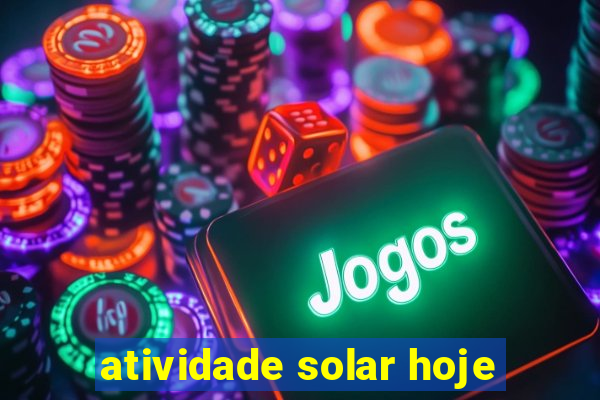 atividade solar hoje