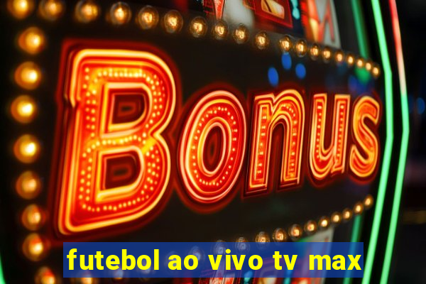 futebol ao vivo tv max