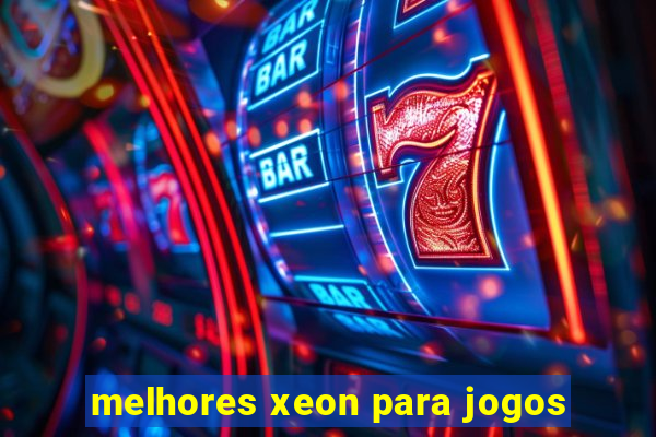 melhores xeon para jogos