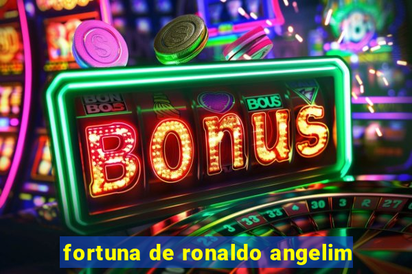 fortuna de ronaldo angelim