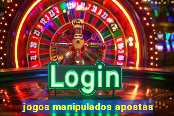 jogos manipulados apostas