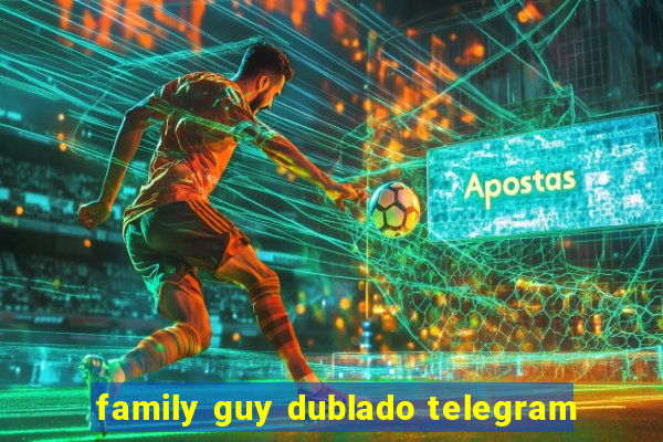 family guy dublado telegram