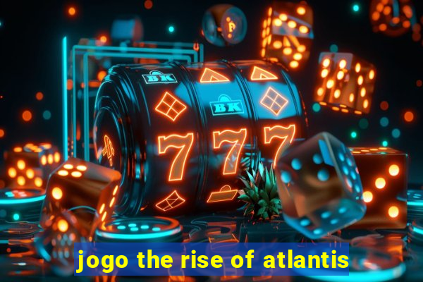 jogo the rise of atlantis