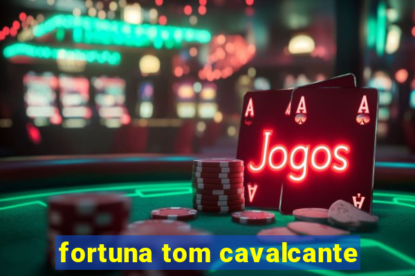 fortuna tom cavalcante