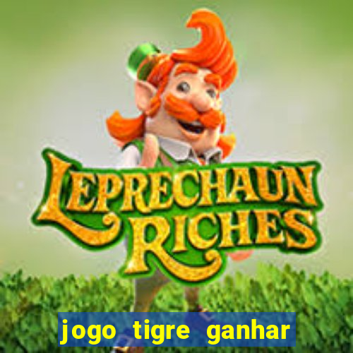 jogo tigre ganhar dinheiro de verdade