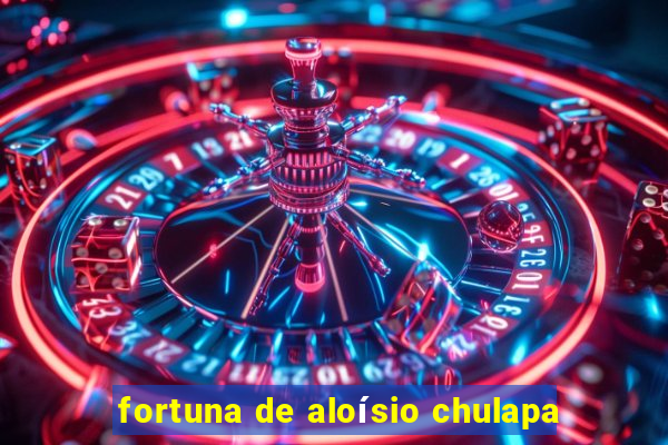 fortuna de aloísio chulapa