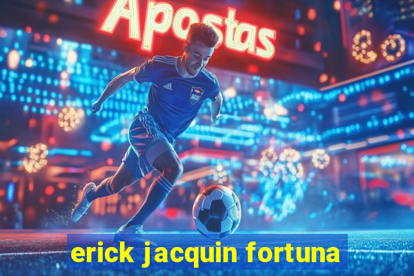 erick jacquin fortuna