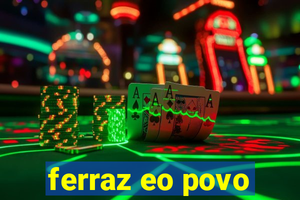 ferraz eo povo