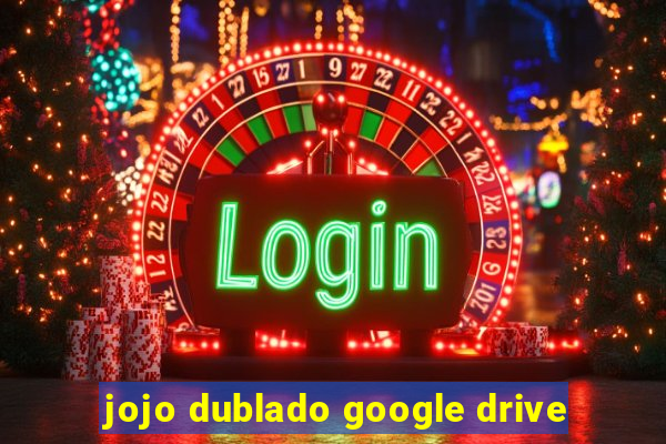 jojo dublado google drive