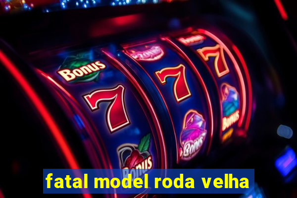 fatal model roda velha