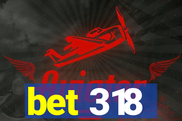 bet 318