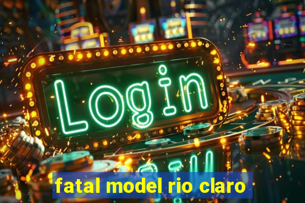 fatal model rio claro