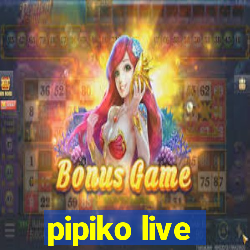 pipiko live