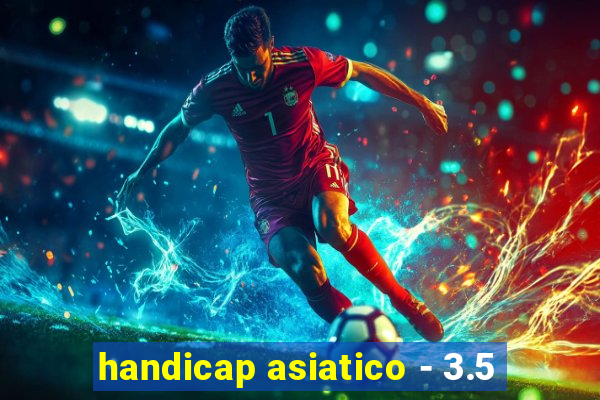 handicap asiatico - 3.5