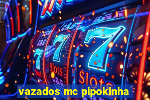 vazados mc pipokinha