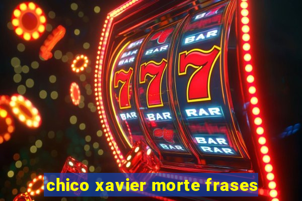 chico xavier morte frases