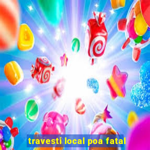 travesti local poa fatal