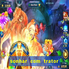 sonhar com trator jogo do bicho