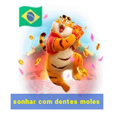 sonhar com dentes moles