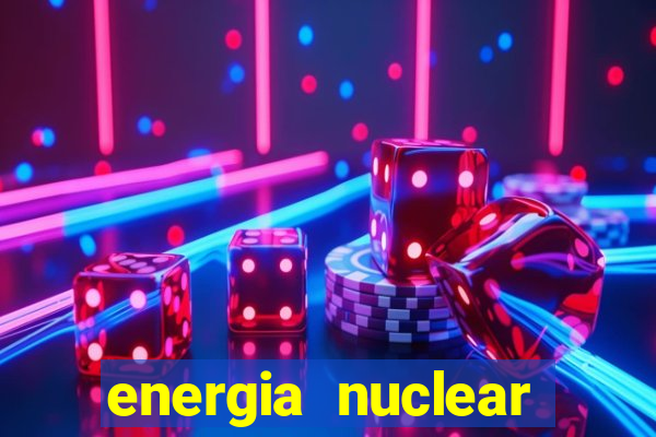 energia nuclear vantagens e desvantagens