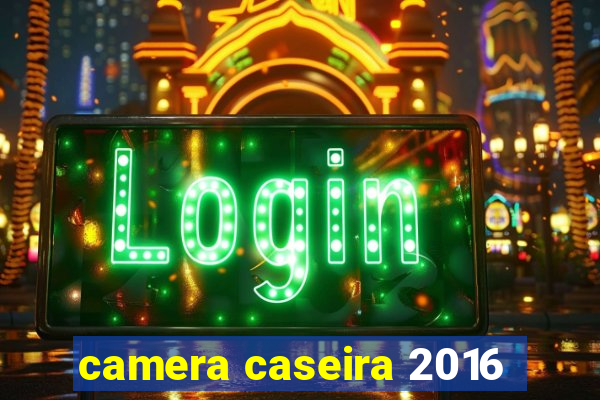 camera caseira 2016