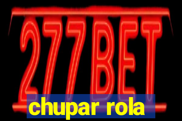 chupar rola