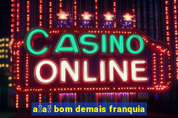 a莽a铆 bom demais franquia