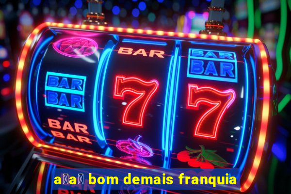 a莽a铆 bom demais franquia