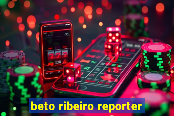 beto ribeiro reporter