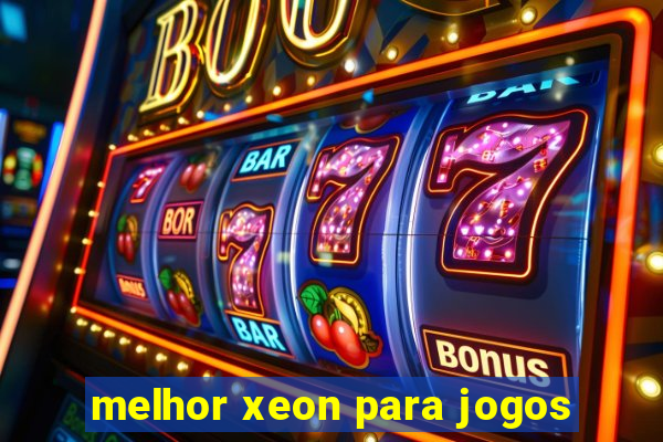 melhor xeon para jogos