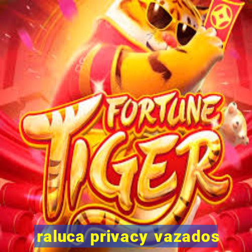 raluca privacy vazados