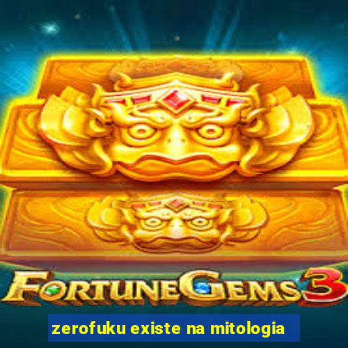 zerofuku existe na mitologia