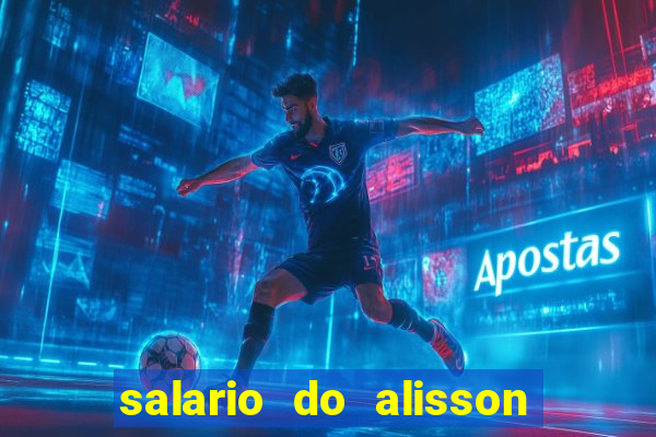 salario do alisson no liverpool