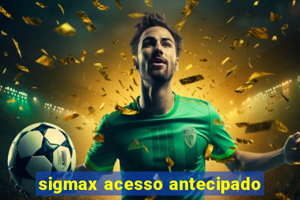 sigmax acesso antecipado