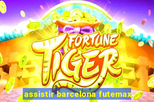 assistir barcelona futemax