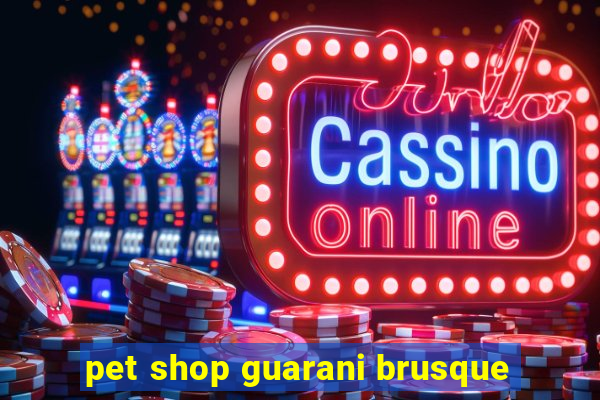 pet shop guarani brusque