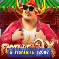 a fronteira (2007 filme completo download)