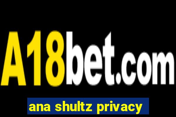 ana shultz privacy