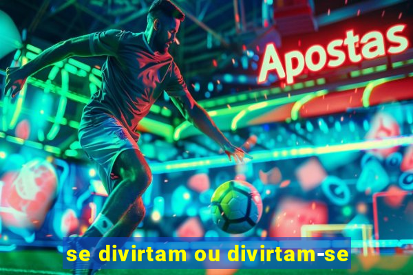 se divirtam ou divirtam-se