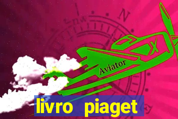 livro piaget desenvolvimento infantil pdf